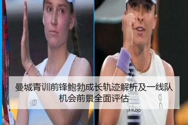 曼城青训前锋鲍勃成长轨迹解析及一线队机会前景全面评估