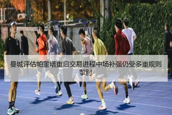 曼城评估帕奎塔重启交易进程中场补强仍受多重规则掣肘