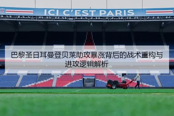 巴黎圣日耳曼登贝莱助攻暴涨背后的战术重构与进攻逻辑解析