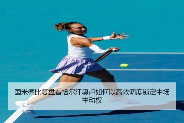 国米德比复盘看恰尔汗奥卢如何以高效调度锁定中场主动权