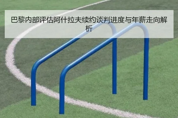 巴黎内部评估阿什拉夫续约谈判进度与年薪走向解析