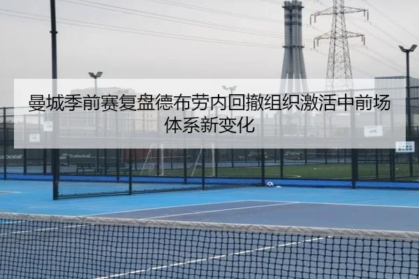 曼城季前赛复盘德布劳内回撤组织激活中前场体系新变化