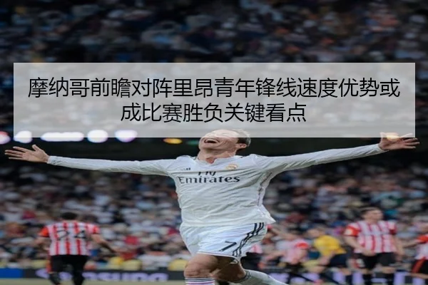 摩纳哥前瞻对阵里昂青年锋线速度优势或成比赛胜负关键看点