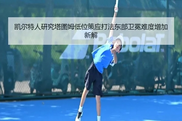 凯尔特人研究塔图姆低位策应打法东部卫冕难度增加新解